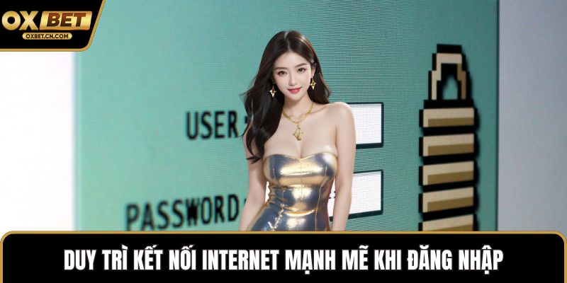 Duy trì kết nối internet mạnh mẽ khi đăng nhập