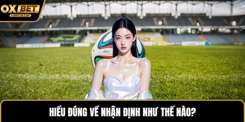 Hiểu đúng về nhận định như thế nào?