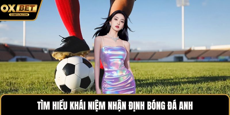 Tìm hiểu khái niệm nhận định bóng đá Anh